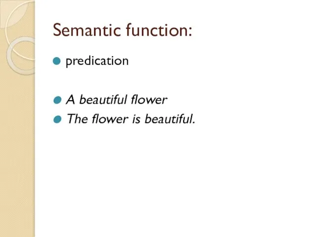 Semantic function: predication A beautiful flower The flower is beautiful.