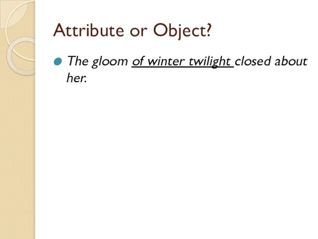 Attribute or Object? The gloom of winter twilight closed about her.