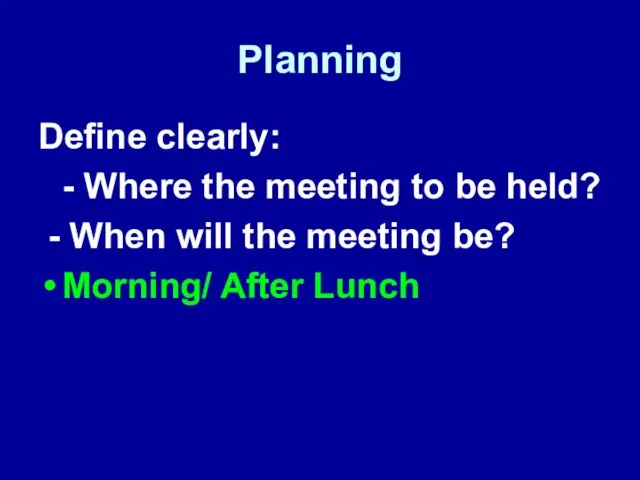 Planning Define clearly: - Where the meeting to be held? - When