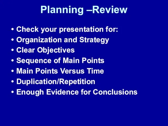 Planning –Review Check your presentation for: Organization and Strategy Clear Objectives Sequence