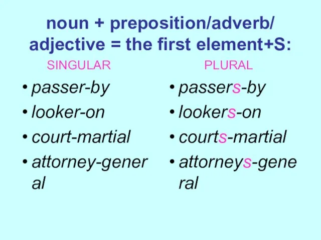 noun + preposition/adverb/ adjective = the first element+S: SINGULAR passer-by looker-on court-martial