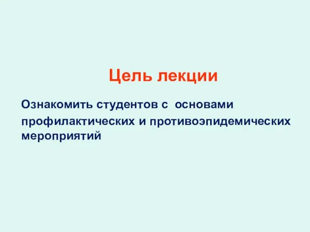 Цель лекции Ознакомить студентов с основами профилактических и противоэпидемических мероприятий