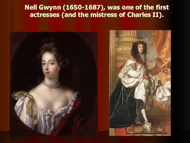 Nell Gwynn (1650-1687), was one of the first actresses (and the mistress of Charles II).