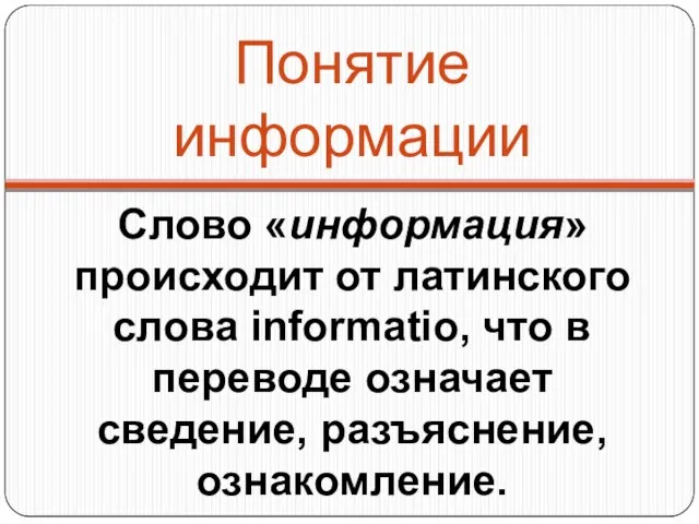 Понятие информации Слово «информация» происходит от латинского слова informatio, что в переводе означает сведение, разъяснение, ознакомление.