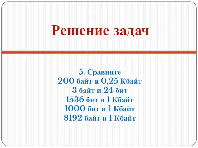 Решение задач 5. Сравните 200 байт и 0,25 Кбайт 3 байт и