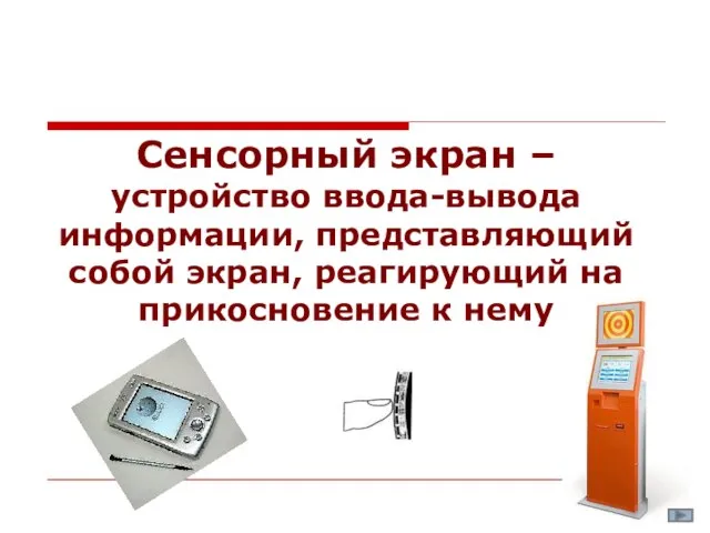 Сенсорный экран – устройство ввода-вывода информации, представляющий собой экран, реагирующий на прикосновение к нему