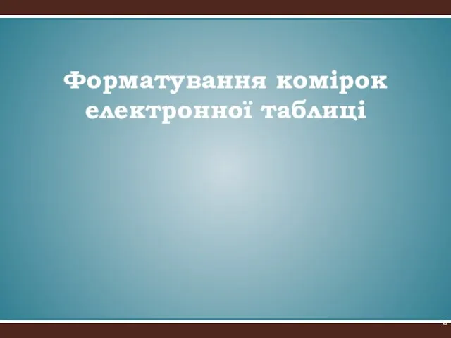 Форматування комірок електронної таблиці *