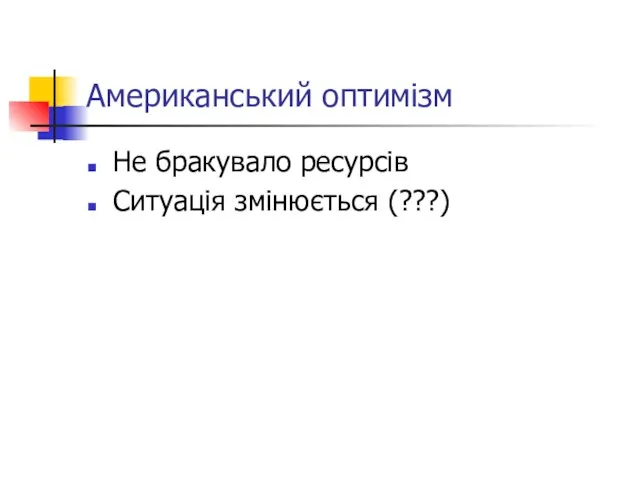 Американський оптимізм Не бракувало ресурсів Ситуація змінюється (???)