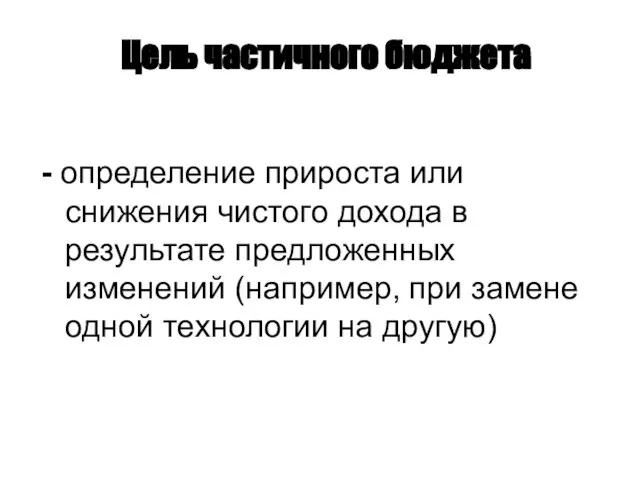 Цель частичного бюджета - определение прироста или снижения чистого дохода в результате