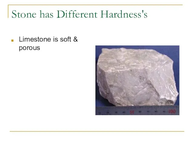 Stone has Different Hardness's Limestone is soft & porous