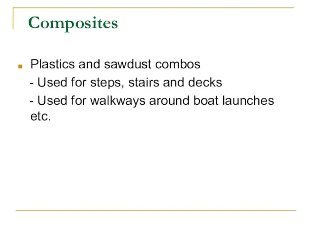 Composites Plastics and sawdust combos - Used for steps, stairs and decks