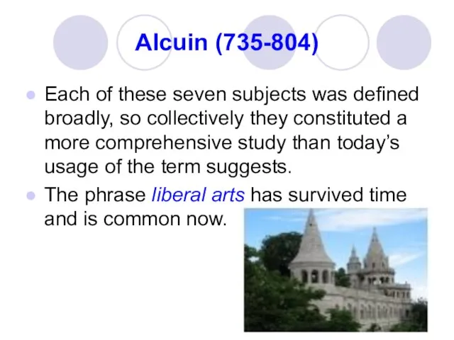 Alcuin (735-804) Each of these seven subjects was defined broadly, so collectively