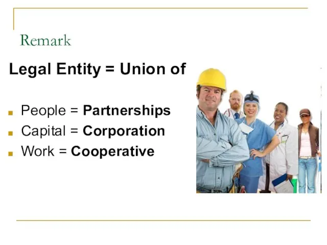 Remark Legal Entity = Union of People = Partnerships Capital = Corporation Work = Cooperative