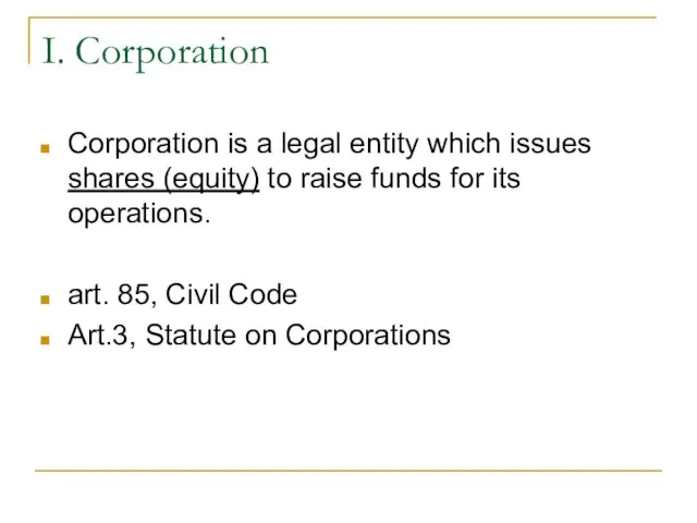 I. Corporation Corporation is a legal entity which issues shares (equity) to