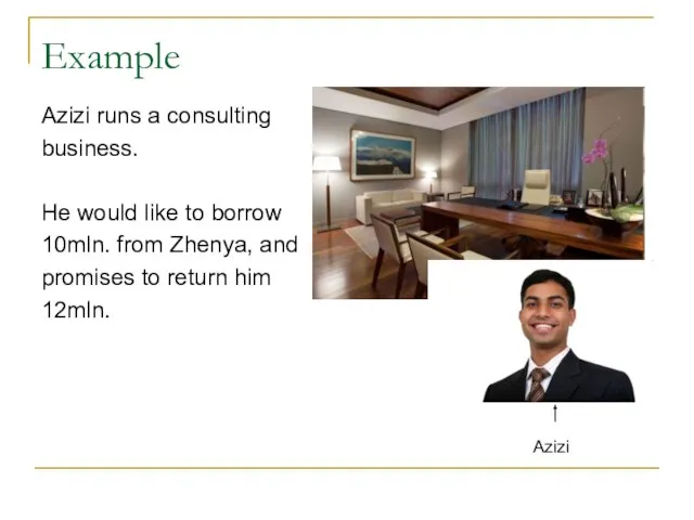 Example Azizi runs a consulting business. He would like to borrow 10mln.