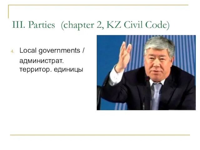 III. Parties (chapter 2, KZ Civil Code) Local governments / администрат. территор. единицы