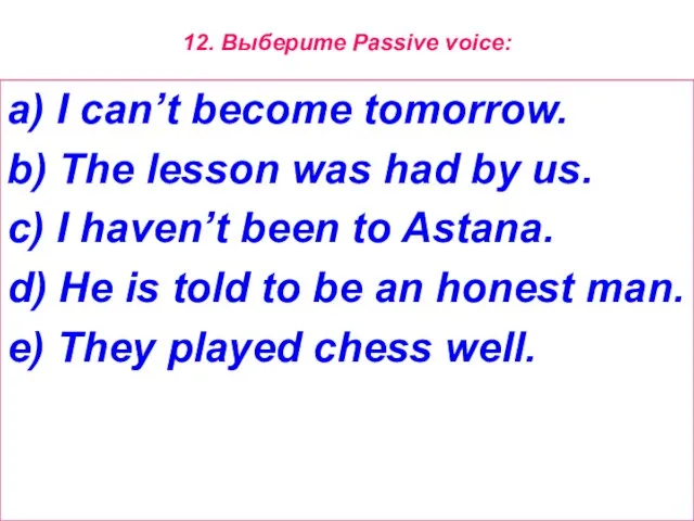 12. Выберите Passive voice: a) I can’t become tomorrow. b) The lesson