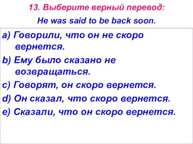 13. Выберите верный перевод: He was said to be back soon. a)