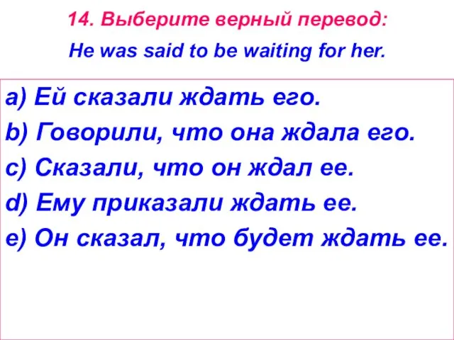 14. Выберите верный перевод: He was said to be waiting for her.