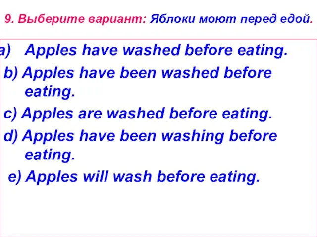 9. Выберите вариант: Яблоки моют перед едой. Apples have washed before eating.