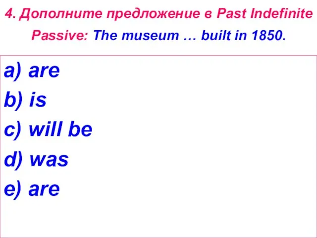 4. Дополните предложение в Past Indefinite Passive: The museum … built in