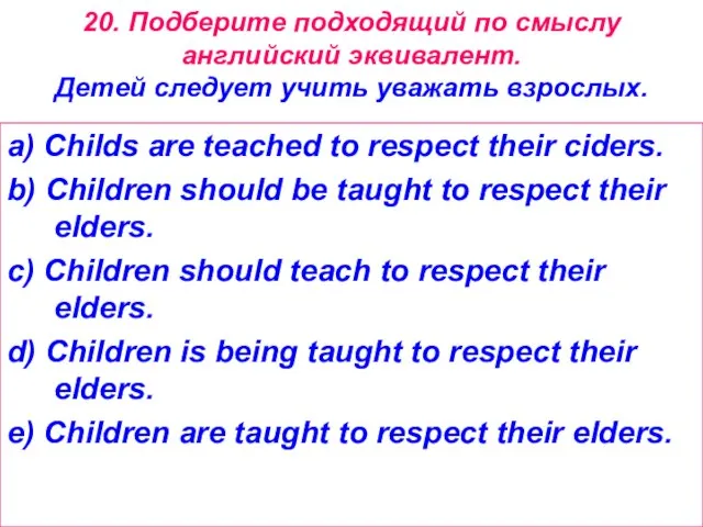 20. Подберите подходящий по смыслу английский эквивалент. Детей следует учить уважать взрослых.