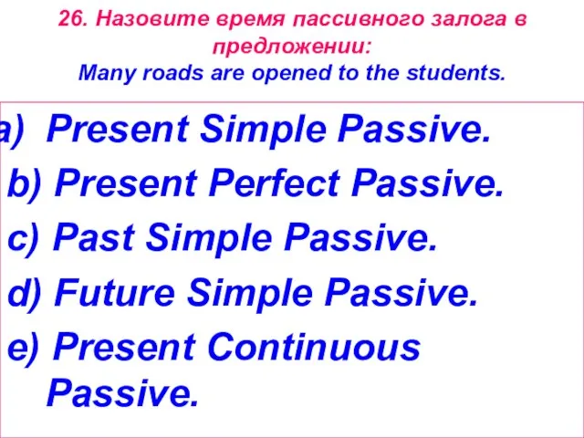 26. Назовите время пассивного залога в предложении: Many roads are opened to