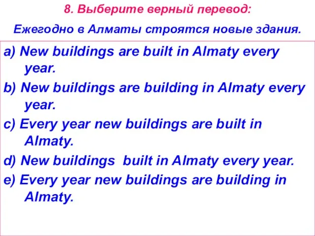 8. Выберите верный перевод: Ежегодно в Алматы строятся новые здания. a) New
