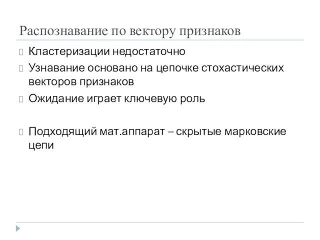 Распознавание по вектору признаков Кластеризации недостаточно Узнавание основано на цепочке стохастических векторов