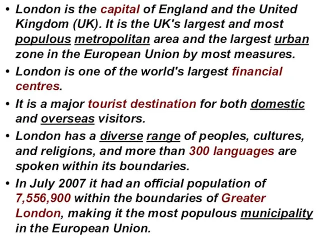 London is the capital of England and the United Kingdom (UK). It