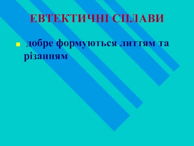 ЕВТЕКТИЧНІ СПЛАВИ добре формуються литтям та різанням