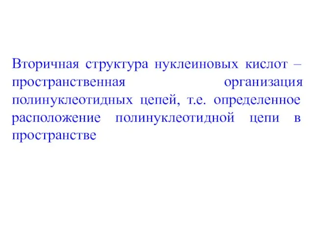 Вторичная структура нуклеиновых кислот – пространственная организация полинуклеотидных цепей, т.е. определенное расположение полинуклеотидной цепи в пространстве