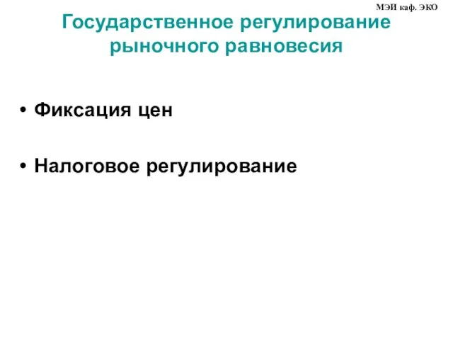 Государственное регулирование рыночного равновесия Фиксация цен Налоговое регулирование МЭИ каф. ЭКО