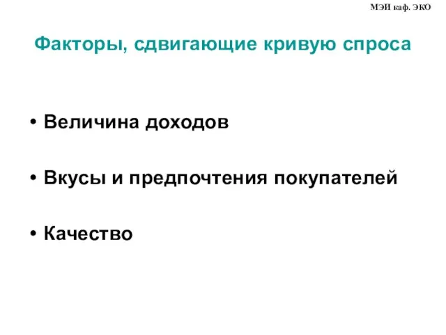 Факторы, сдвигающие кривую спроса Величина доходов Вкусы и предпочтения покупателей Качество МЭИ каф. ЭКО