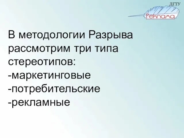 В методологии Разрыва рассмотрим три типа стереотипов: -маркетинговые -потребительские -рекламные