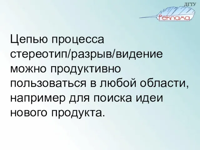 Цепью процесса стереотип/разрыв/видение можно продуктивно пользоваться в любой области, например для поиска идеи нового продукта.