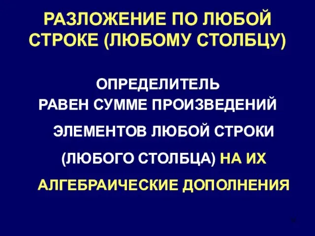 РАЗЛОЖЕНИЕ ПО ЛЮБОЙ СТРОКЕ (ЛЮБОМУ СТОЛБЦУ) ОПРЕДЕЛИТЕЛЬ РАВЕН СУММЕ ПРОИЗВЕДЕНИЙ ЭЛЕМЕНТОВ ЛЮБОЙ