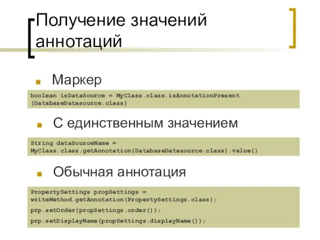 Получение значений аннотаций Маркер С единственным значением boolean isDataSource = MyClass.class.isAnnotationPresent (DatabaseDatasource.class)