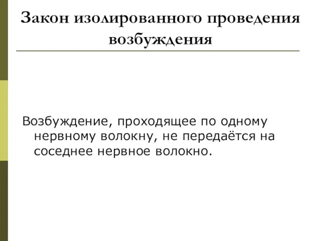 Закон изолированного проведения возбуждения Возбуждение, проходящее по одному нервному волокну, не передаётся на соседнее нервное волокно.