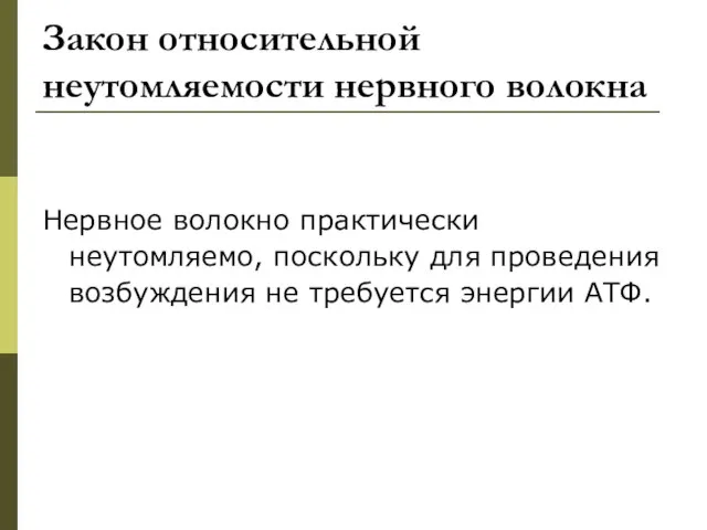 Закон относительной неутомляемости нервного волокна Нервное волокно практически неутомляемо, поскольку для проведения