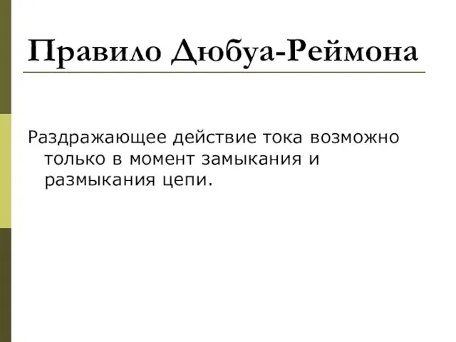 Правило Дюбуа-Реймона Раздражающее действие тока возможно только в момент замыкания и размыкания цепи.