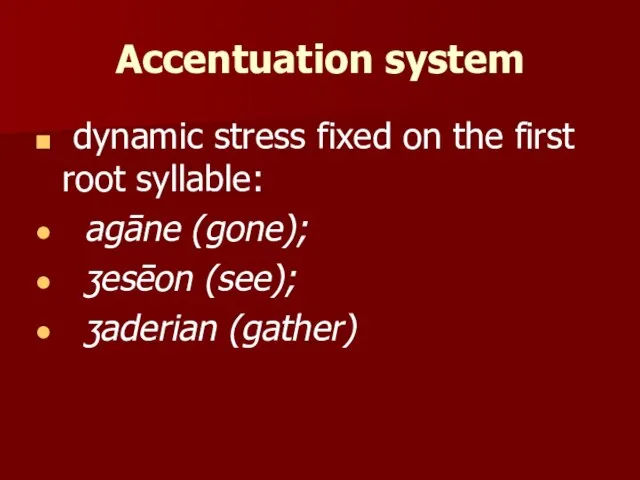 Accentuation system dynamic stress fixed on the first root syllable: agāne (gone); ʒesēon (see); ʒaderian (gather)