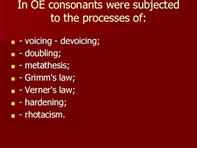 In OE consonants were subjected to the processes of: - voicing -