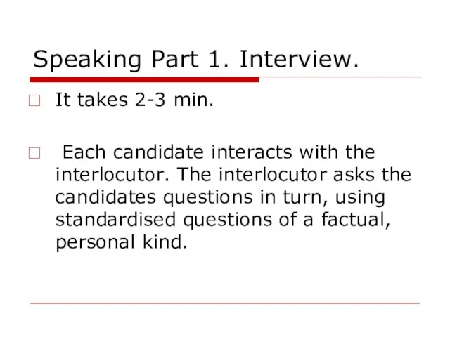 Speaking Part 1. Interview. It takes 2-3 min. Each candidate interacts with