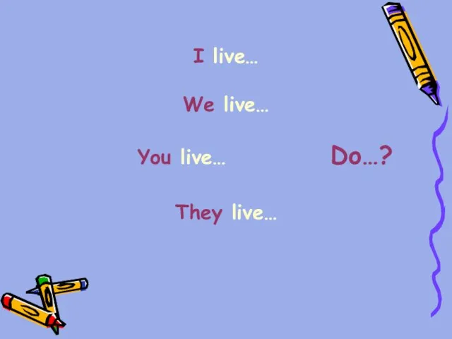 I live… We live… You live… Do…? They live…