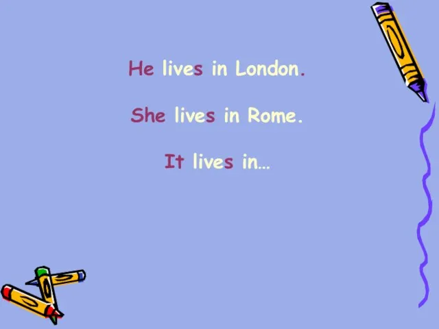 He lives in London. She lives in Rome. It lives in…