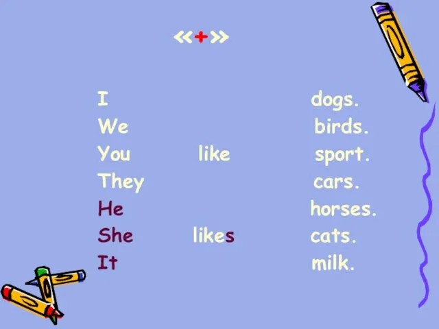 «+» I dogs. We birds. You like sport. They cars. He horses.