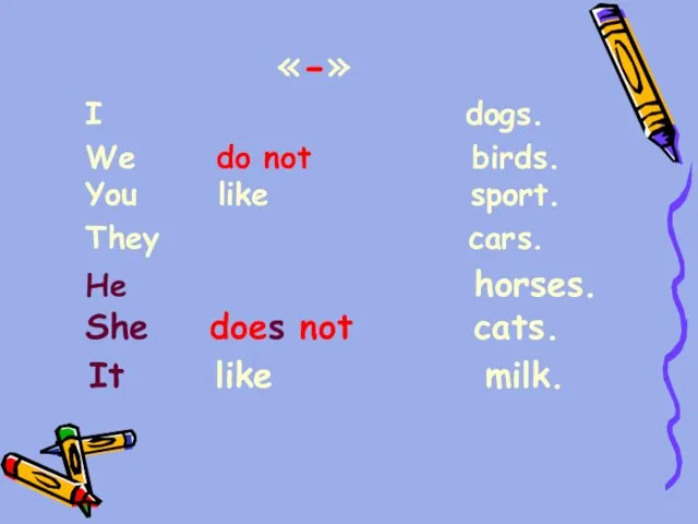 «-» I dogs. We do not birds. You like sport. They cars.