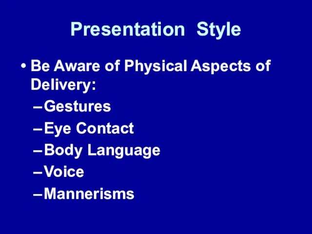 Presentation Style Be Aware of Physical Aspects of Delivery: Gestures Eye Contact Body Language Voice Mannerisms