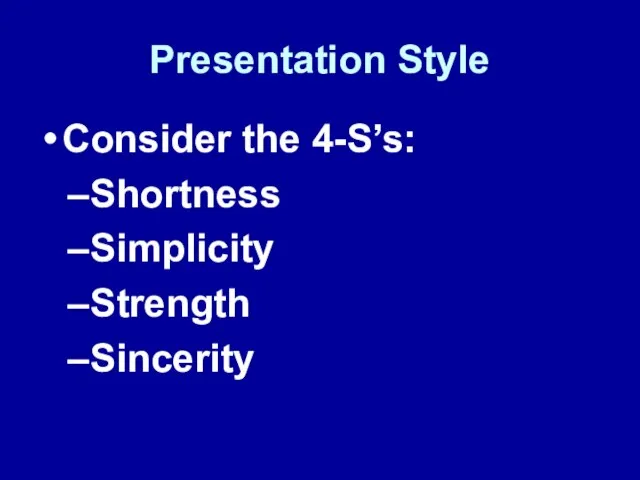 Presentation Style Consider the 4-S’s: Shortness Simplicity Strength Sincerity